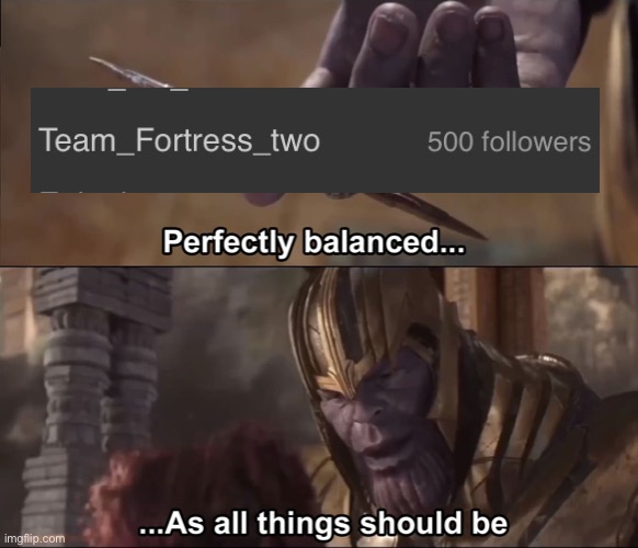 500 followers | image tagged in thanos perfectly balanced as all things should be | made w/ Imgflip meme maker