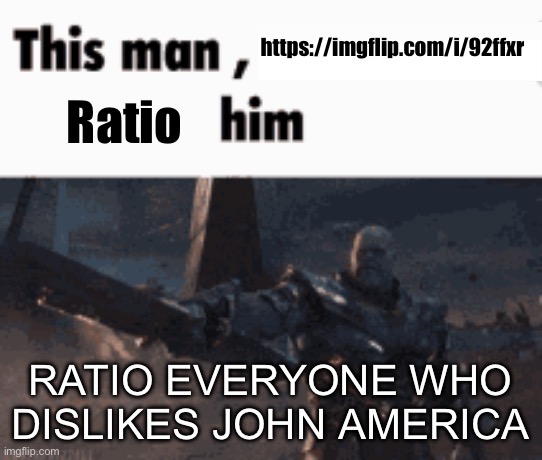 This man, _____ him | https://imgflip.com/i/92ffxr; Ratio; RATIO EVERYONE WHO DISLIKES JOHN AMERICA | image tagged in this man _____ him | made w/ Imgflip meme maker