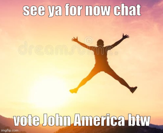 yippee | see ya for now chat; vote John America btw | image tagged in yippee | made w/ Imgflip meme maker