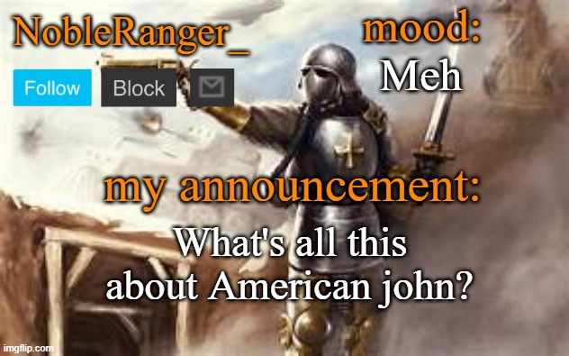 NobleRanger_ announcement template 2 | Meh; What's all this about American john? | image tagged in nobleranger_ announcement template 2 | made w/ Imgflip meme maker