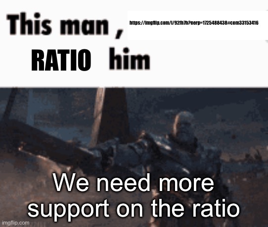 This man, _____ him | https://imgflip.com/i/92fh7h?nerp=1725488438#com33153416; RATIO; We need more support on the ratio | image tagged in this man _____ him | made w/ Imgflip meme maker