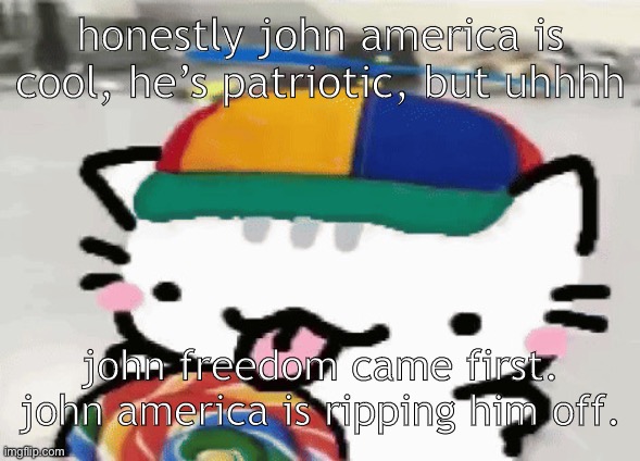 cat licking lollipop | honestly john america is cool, he’s patriotic, but uhhhh; john freedom came first. john america is ripping him off. | image tagged in cat licking lollipop | made w/ Imgflip meme maker