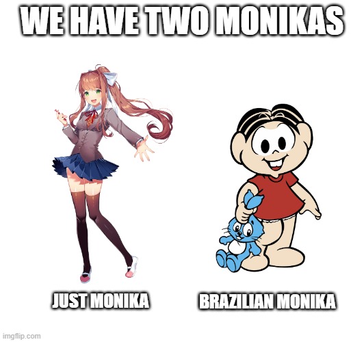 Monikas | WE HAVE TWO MONIKAS; JUST MONIKA; BRAZILIAN MONIKA | image tagged in ddlc | made w/ Imgflip meme maker