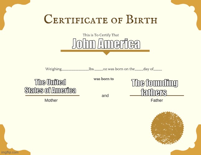 Birth certificate | John America The United States of America The founding fathers | image tagged in birth certificate | made w/ Imgflip meme maker