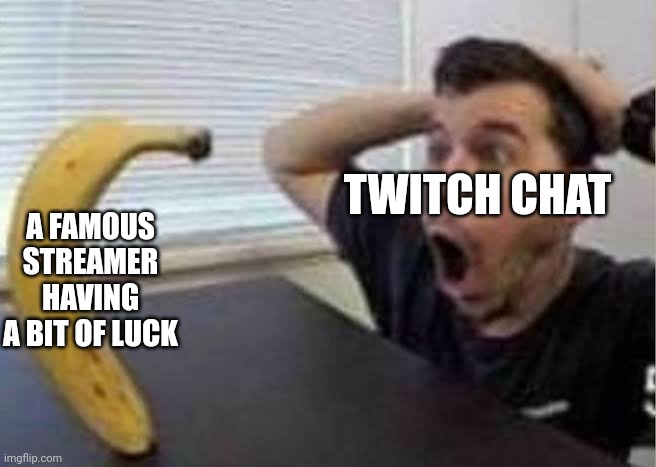 Guy shocked at banana | TWITCH CHAT; A FAMOUS STREAMER HAVING A BIT OF LUCK | image tagged in guy shocked at banana | made w/ Imgflip meme maker