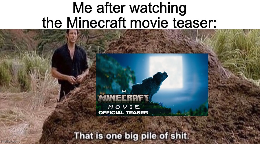 That is one big pile of shit | Me after watching the Minecraft movie teaser: | image tagged in that is one big pile of shit,minecraft memes,minecraft,minecraft steve,memes,movies | made w/ Imgflip meme maker