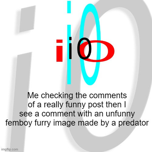 i0 | Me checking the comments of a really funny post then I see a comment with an unfunny femboy furry image made by a predator | image tagged in i0 | made w/ Imgflip meme maker