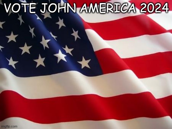 American flag | VOTE JOHN AMERICA 2024 | image tagged in american flag | made w/ Imgflip meme maker