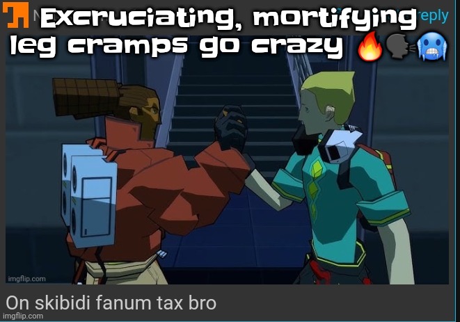 Like dude | Excruciating, mortifying leg cramps go crazy 🔥🗣🥶 | image tagged in on skibidi fanum tax bro | made w/ Imgflip meme maker