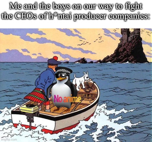 Tintin and the AAA | Me and the boys on our way to fight the CEOs of h*ntai producer companies: | image tagged in tintin and the black island | made w/ Imgflip meme maker