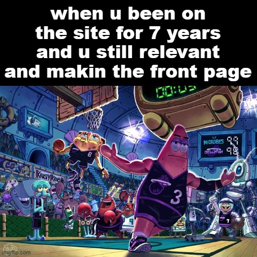 keepin up with the times | when u been on the site for 7 years and u still relevant and makin the front page | image tagged in patrick ballin | made w/ Imgflip meme maker