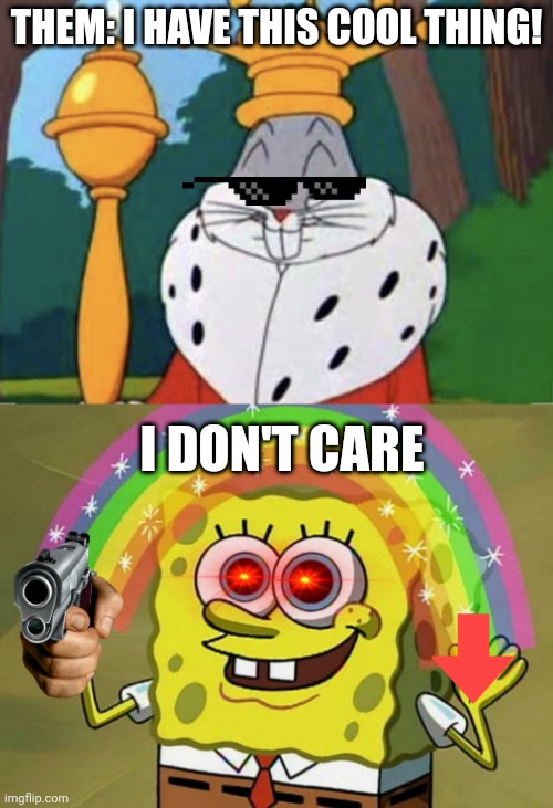 -this- | THEM: I HAVE THIS COOL THING! I DON'T CARE | image tagged in humble brag,memes,imagination spongebob | made w/ Imgflip meme maker