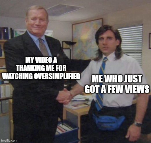 the office congratulations | MY VIDEO A THANKING ME FOR WATCHING OVERSIMPLIFIED; ME WHO JUST GOT A FEW VIEWS | image tagged in the office congratulations | made w/ Imgflip meme maker