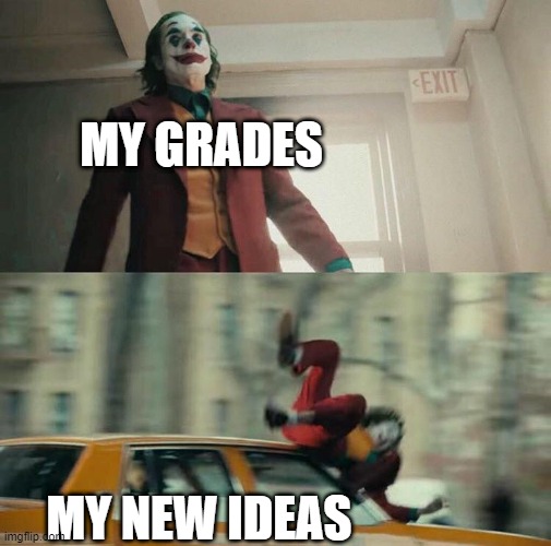 I got my grades | MY GRADES; MY NEW IDEAS | image tagged in joaquin phoenix joker car,memes,funny | made w/ Imgflip meme maker