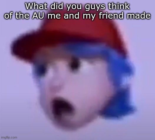 what the silly billy | What did you guys think of the AU me and my friend made | image tagged in what the silly billy | made w/ Imgflip meme maker