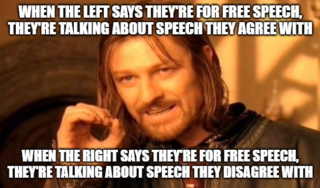 Free Speech Isn't Just Speech You Agree With | WHEN THE LEFT SAYS THEY'RE FOR FREE SPEECH, THEY'RE TALKING ABOUT SPEECH THEY AGREE WITH; WHEN THE RIGHT SAYS THEY'RE FOR FREE SPEECH, THEY'RE TALKING ABOUT SPEECH THEY DISAGREE WITH | image tagged in memes,one does not simply | made w/ Imgflip meme maker