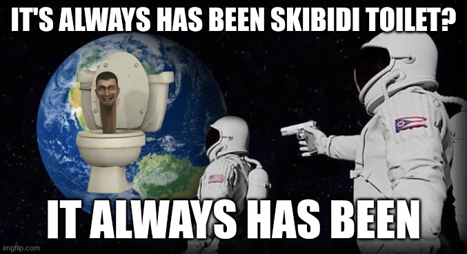 really?! | IT'S ALWAYS HAS BEEN SKIBIDI TOILET? IT ALWAYS HAS BEEN | image tagged in always has been | made w/ Imgflip meme maker