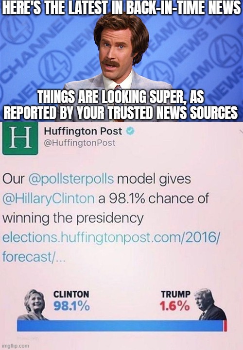 HERE'S THE LATEST IN BACK-IN-TIME NEWS; THINGS ARE LOOKING SUPER, AS REPORTED BY YOUR TRUSTED NEWS SOURCES | image tagged in anchorman,news,liberal media,american politics,election | made w/ Imgflip meme maker