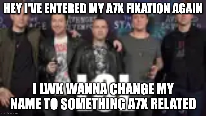 but im also still fixating on sonic...and I like the name maria | HEY I'VE ENTERED MY A7X FIXATION AGAIN; I LWK WANNA CHANGE MY NAME TO SOMETHING A7X RELATED | image tagged in a7x lol | made w/ Imgflip meme maker