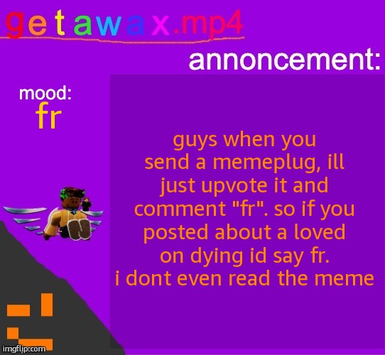 fr | guys when you send a memeplug, ill just upvote it and comment "fr". so if you posted about a loved on dying id say fr. i dont even read the meme; fr | image tagged in fr | made w/ Imgflip meme maker