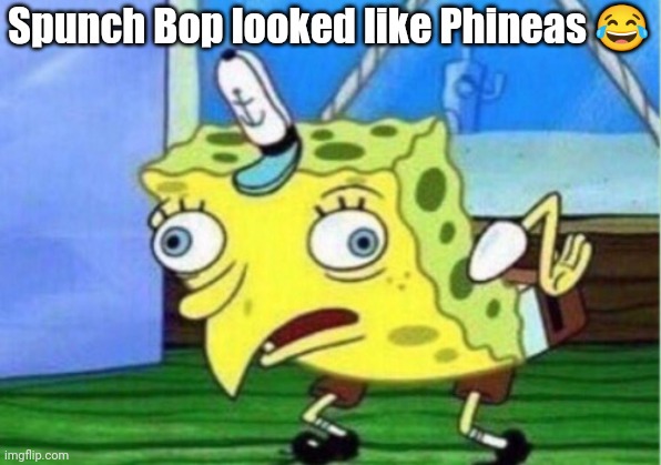 Spongebob mocking like Phineas | Spunch Bop looked like Phineas 😂 | image tagged in memes,mocking spongebob,phineas and ferb | made w/ Imgflip meme maker