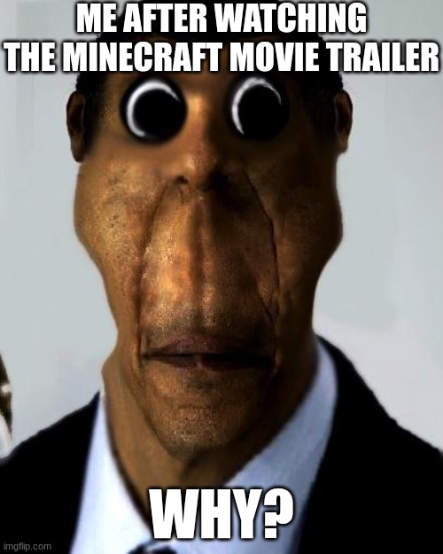 why isn't it an animated film why | ME AFTER WATCHING THE MINECRAFT MOVIE TRAILER; WHY? | image tagged in obunga,minecraft,movies,bad movie,video game movie | made w/ Imgflip meme maker