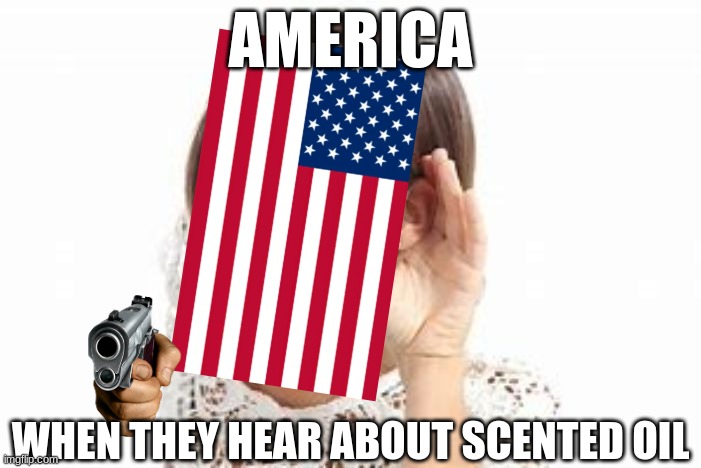 they'll want It for cheap or try to get it without paying | AMERICA; WHEN THEY HEAR ABOUT SCENTED OIL | image tagged in woman with hand to ear,oil,'murica,freedom | made w/ Imgflip meme maker