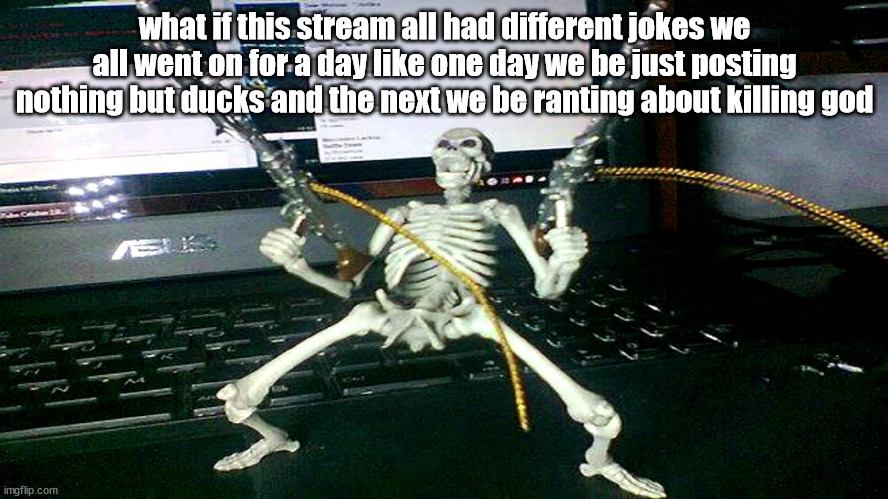 skeleton shooting minijun | what if this stream all had different jokes we all went on for a day like one day we be just posting nothing but ducks and the next we be ranting about killing god | image tagged in skeleton shooting minijun | made w/ Imgflip meme maker
