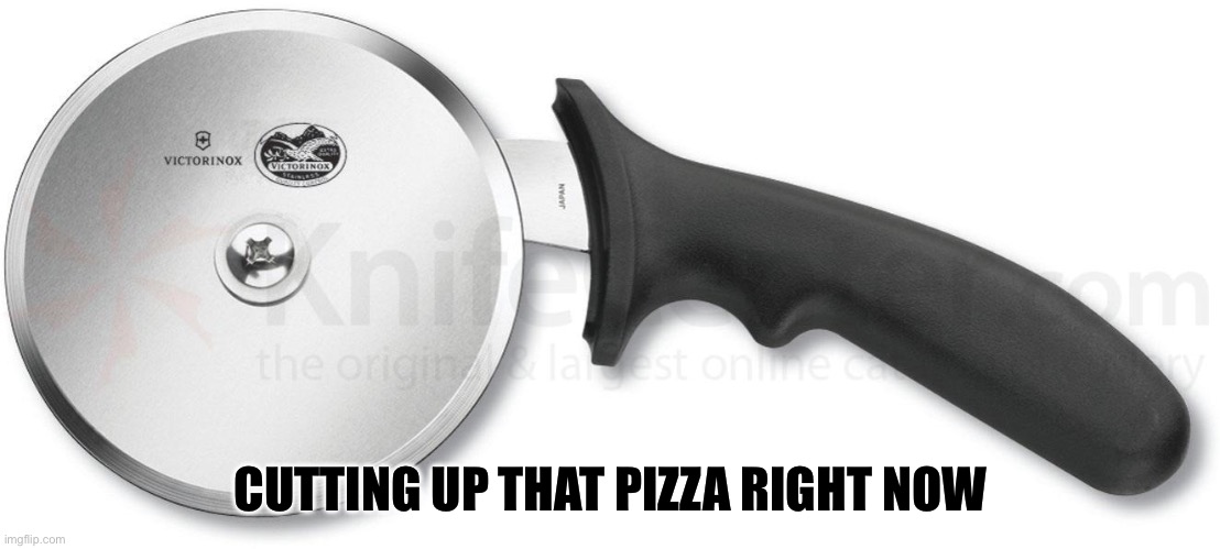 Pizza | CUTTING UP THAT PIZZA RIGHT NOW | image tagged in pizza cutter | made w/ Imgflip meme maker