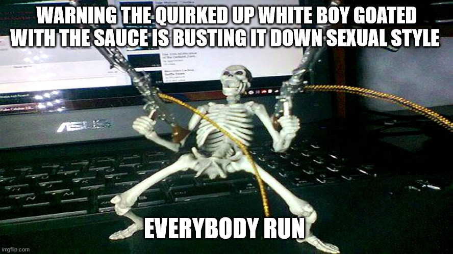 skeleton shooting minijun | WARNING THE QUIRKED UP WHITE BOY GOATED WITH THE SAUCE IS BUSTING IT DOWN SEXUAL STYLE; EVERYBODY RUN | image tagged in skeleton shooting minijun | made w/ Imgflip meme maker