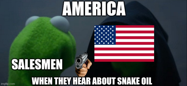 does this country seriously want every type of oil | AMERICA; SALESMEN; WHEN THEY HEAR ABOUT SNAKE OIL | image tagged in memes,evil kermit,'murica,oil,freedom | made w/ Imgflip meme maker