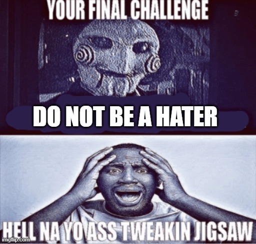 your final challenge | DO NOT BE A HATER | image tagged in your final challenge | made w/ Imgflip meme maker