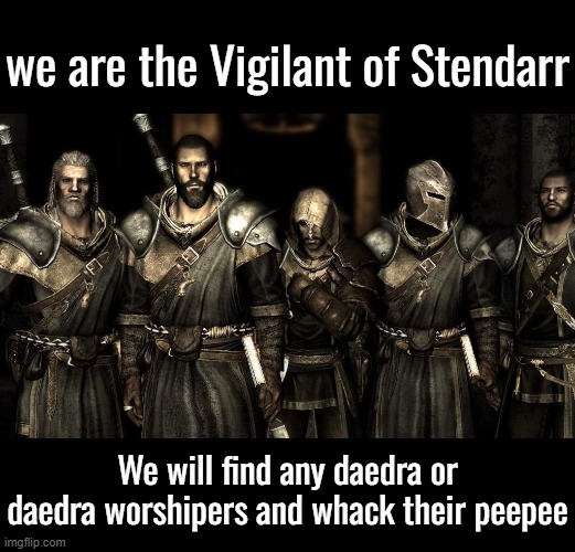we are the Vigilant of Stendarr We will find any daedra or daedra worshipers and whack their peepee | made w/ Imgflip meme maker