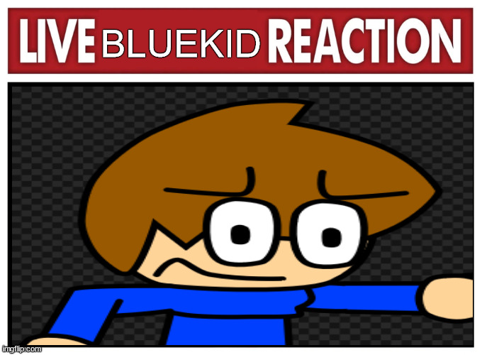 Live reaction | BLUEKID | image tagged in live reaction | made w/ Imgflip meme maker