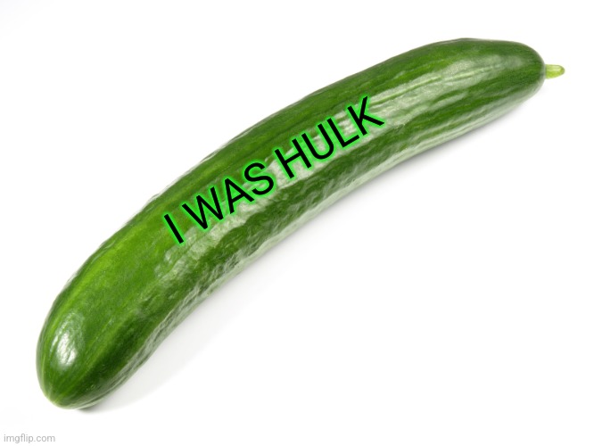 cucumber | I WAS HULK | image tagged in cucumber | made w/ Imgflip meme maker