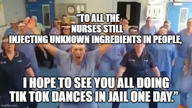 Virtue Signaling | “TO ALL THE NURSES STILL INJECTING UNKNOWN INGREDIENTS IN PEOPLE, I HOPE TO SEE YOU ALL DOING TIK TOK DANCES IN JAIL ONE DAY.” | image tagged in virtue signaling | made w/ Imgflip meme maker