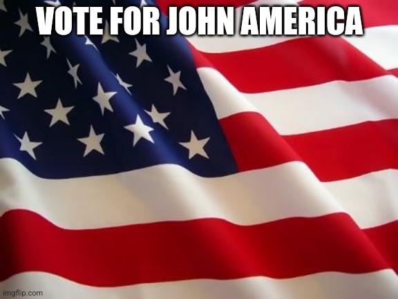 American flag | VOTE FOR JOHN AMERICA | image tagged in american flag | made w/ Imgflip meme maker