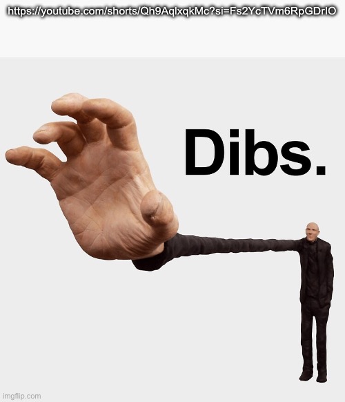 Dibs | https://youtube.com/shorts/Qh9AqlxqkMc?si=Fs2YcTVm6RpGDrIO | image tagged in dibs | made w/ Imgflip meme maker