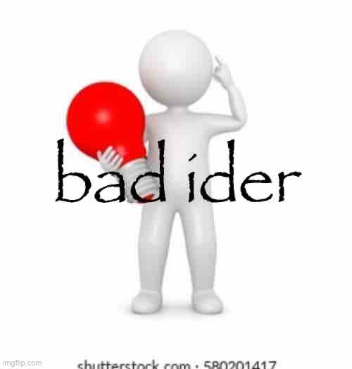 bad ider | image tagged in bad ider | made w/ Imgflip meme maker