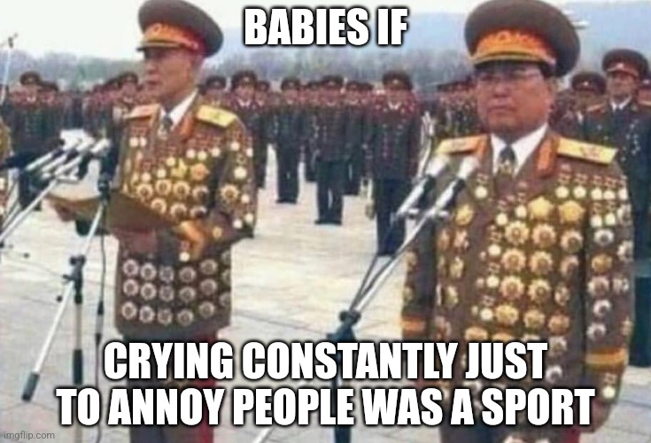 North korean medals | BABIES IF; CRYING CONSTANTLY JUST TO ANNOY PEOPLE WAS A SPORT | image tagged in north korean medals,so true,babies,relatable | made w/ Imgflip meme maker