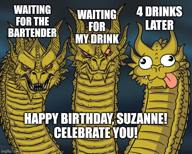 Three-headed Dragon | WAITING FOR THE BARTENDER; 4 DRINKS LATER; WAITING FOR MY DRINK; HAPPY BIRTHDAY, SUZANNE!
CELEBRATE YOU! | image tagged in three-headed dragon | made w/ Imgflip meme maker