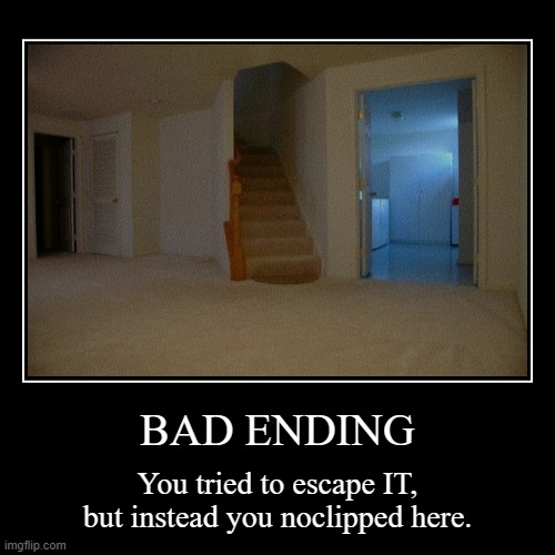 ENDING 1 | BAD ENDING | You tried to escape IT, but instead you noclipped here. | image tagged in funny,demotivationals | made w/ Imgflip demotivational maker