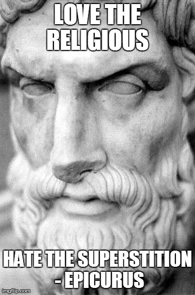 LOVE THE RELIGIOUS  HATE THE SUPERSTITION - EPICURUS | made w/ Imgflip meme maker