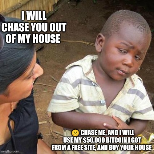 Funny | I WILL CHASE YOU OUT OF MY HOUSE; ☹️ CHASE ME, AND I WILL USE MY $50,000 BITCOIN I GOT FROM A FREE SITE, AND BUY YOUR HOUSE | image tagged in check out amazon gift card | made w/ Imgflip meme maker