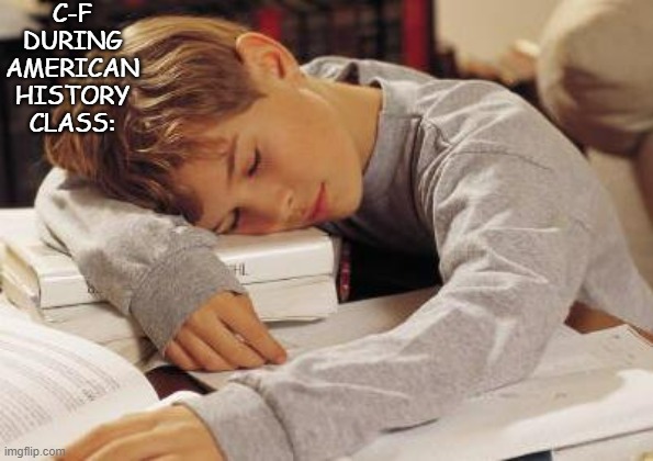 sleeping in class | C-F DURING AMERICAN HISTORY CLASS: | image tagged in sleeping in class | made w/ Imgflip meme maker