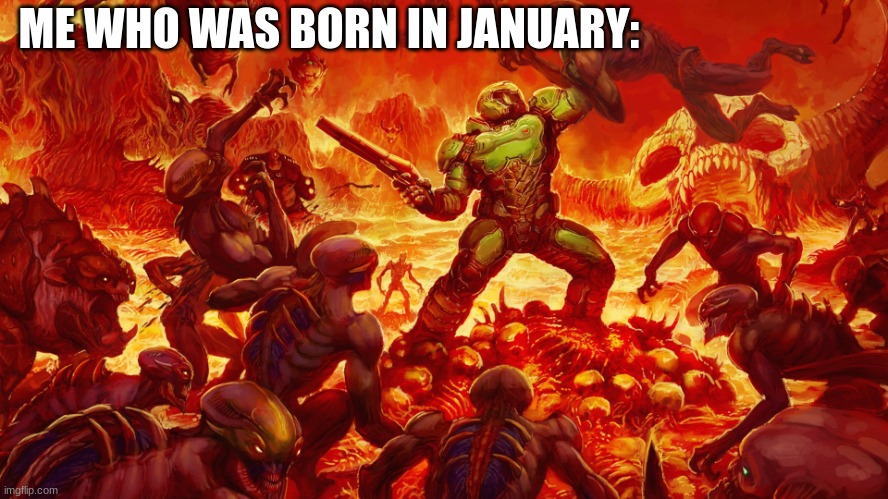 ME WHO WAS BORN IN JANUARY: | image tagged in doomguy | made w/ Imgflip meme maker