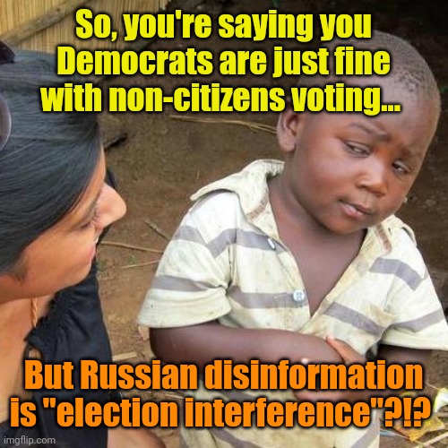 Lost Brady Bunch episode: Russia! Russia!! Russia!!! | So, you're saying you Democrats are just fine with non-citizens voting... But Russian disinformation is "election interference"?!? | image tagged in memes,third world skeptical kid | made w/ Imgflip meme maker