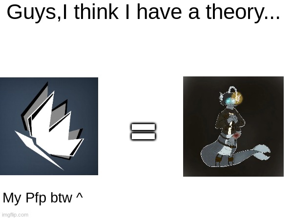 Guys,I think I have a theory... = My Pfp btw ^ | made w/ Imgflip meme maker