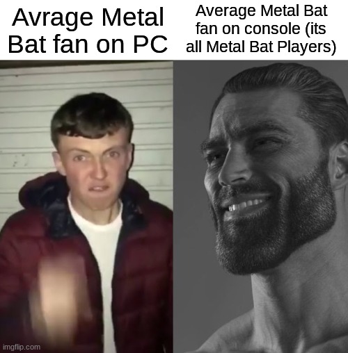 Average Fan vs Average Enjoyer | Avrage Metal Bat fan on PC Average Metal Bat fan on console (its all Metal Bat Players) | image tagged in average fan vs average enjoyer | made w/ Imgflip meme maker