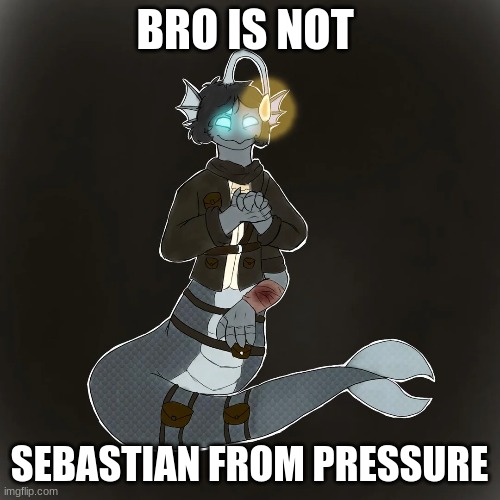 BRO IS NOT SEBASTIAN FROM PRESSURE | made w/ Imgflip meme maker